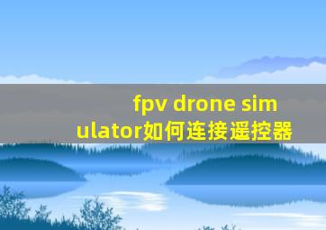 fpv drone simulator如何连接遥控器